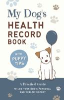 My Dog's Health Record Book : A Practical Guide to Log Your Dog's Personal and Health History, with Tips for New Puppy Owners! 0997565837 Book Cover