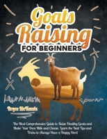 Goats Raising For Beginners: The Most Comprehensive Guide To Raise Healthy Goats And Make Your Own Milk And Cheese. Learn The Best Tips And Tricks To Always Have A Happy Herd B08HBHTSCP Book Cover