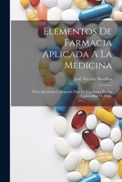 Elementos De Farmacia Aplicada A La Medicina: Obra Aprobada I Adoptada Para La Enseñanza Por La Universidad De Chile 1022253646 Book Cover