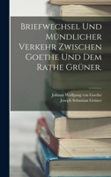 Briefwechsel und mündlicher Verkehr zwischen Goethe und dem Rathe Grüner. 1018017062 Book Cover