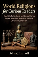 World Religions for Curious Readers: How Beliefs, Customs, and Sacred Stories Shaped Hinduism, Buddhism, Judaism, Christianity, and Islam B0HH247JHL Book Cover