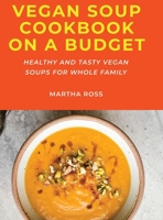 Vegan Soup Cookbook on a Budget: Healthy and Tasty Vegan Soups for Whole Family 166718721X Book Cover