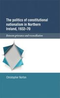 The Politics of Constitutional Nationalism in Northern Ireland, 1932–70: Between Grievance and Reconciliation 0719059038 Book Cover