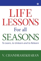 Life Lessons for All Seasons: To Learn, to Unlearn and to Relearn 1645464342 Book Cover