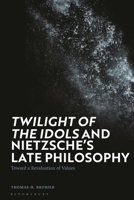 'Twilight of the Idols' and Nietzsche’s Late Philosophy: Toward a Revaluation of Values 1350329401 Book Cover