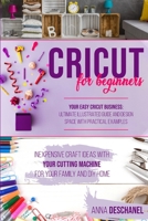 Cricut For Beginners: Inexpensive Craft Ideas with Your Cutting Machine for Your Family and DIY Home. Your Easy Cricut Business: Ultimate Illustrated Guide and Design Space with Practical Examples B08R92BYBN Book Cover