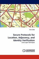 Secure Protocols for Location, Adjacency, and Identity Verification: Cross Layer Techniques 3843385068 Book Cover