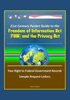 21st Century Pocket Guide to the Freedom of Information Act (FOIA) and the Privacy Act - Your Right to Federal Government Records, Sample Request Letters 1521195986 Book Cover