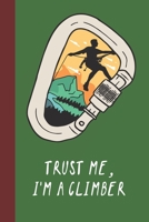 Trust Me, I'm A Climber: Great Fun Gift For Sport, Rock, Traditional Climbing & Bouldering Lovers & Free Solo Climbers 1677742097 Book Cover