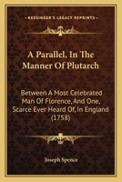 A Parallel, In The Manner Of Plutarch: Between A Most Celebrated Man Of Florence, And One, Scarce Ever Heard Of, In England 1165894262 Book Cover