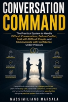 CONVERSATION COMMAND: The Practical System to Handle Difficult Conversations, Defuse Conflict, Deal with Difficult People, and Communicate with Confidence Under Pressure. B0HBXN6V3J Book Cover