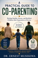 A Practical Guide to Co-Parenting: Building Healthy Relationships, Raising Secure Children, and Parenting Well After Divorce B0HFGSBVXN Book Cover