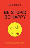 Be Stupid Be Happy - The New Evolution Theory B0FRNKC4GY Book Cover