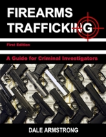 Firearms Trafficking - A Guide for Criminal Investigators 0692158804 Book Cover