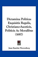Dictamina Politica: Exquisitis Regulis, Christiano-Asceticis, Politicis Ac Moralibus (1687) 1104858398 Book Cover