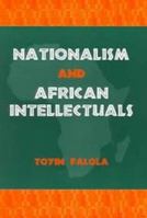 Nationalism and African Intellectuals (Rochester Studies in African History and the Diaspora) 1580461492 Book Cover