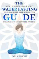 The Water Fasting Guide: How to Restore Your Body, Heal Yourself, Feel Better and Lose Weight with Water Fasting 1096937786 Book Cover