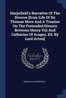 Harpsfield's Narrative Of The Divorce [from Life Of Sir Thomas More And A Treatise On The Pretended Divorce Between Henry Viii And Catharine Of Aragon. Ed. By Lord Acton] 1021265810 Book Cover