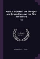 Annual Report of the Receipts and Expenditures of the City of Concord: 1909 1378751884 Book Cover