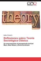 Reflexiones sobre Teoría Sociológica Clásica: Un acercamiento al pensamiento de Karl Marx, Max Weber y Emile Durkheim 3845496282 Book Cover