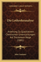 Die Lothrohranalyse: Anleitung Zu Qualitativen Chemischen Untersuchungen Auf Trockenem Wege (1881) 1161109676 Book Cover