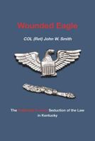 Wounded Eagle: The Politically Correct Seduction of the Law in Kentucky 164140034X Book Cover