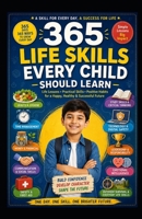 365 Life Skills Every Child Should Learn: A Daily Guide to Building Confidence, Independence, Safety, Responsibility, and Success B0HBVN43CC Book Cover