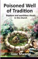 Poisoned Well of Tradition: Baptism and worthless rituals in the church 9966172505 Book Cover
