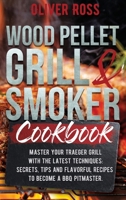 Wood Pellet Grill & Smoker Cookbook: Master Your Traeger Grill with The Latest Techniques: Secrets, Tips and Flavorful Recipes to Become a BBQ Pitmaster! 1914257693 Book Cover
