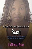 I Know You're Not Trying to Have a Baby!: The Real Struggles of Teenage Moms and What God Has to Say About It 1424147727 Book Cover