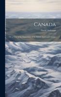 Canada: Or, a View of the Importance of the British American Colonies 0341904554 Book Cover
