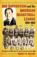 Abe Saperstein and the American Basketball League, 1960-1963: The Upstarts Who Shot for Three and Lost to the NBA 0786472448 Book Cover