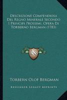Descrizione Compendiosa Del Regno Minerale Secondo I Principi Prossimi, Opera Di Torberno Bergman (1783) 1104730502 Book Cover