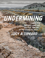 Undermining: A Wild Ride Through Land Use, Politics, and Art in the Changing West 1595586199 Book Cover