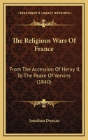 The Religious Wars Of France: From The Accession Of Henry II, To The Peace Of Vervins 1147085749 Book Cover