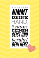 Ein Lehrer Nimmt Deine Hand, �ffnet Deinen Geist Und Ber�hrt Dein Herz: A5 TAGEBUCH Geschenkidee f�r Lehrer Erzieher - Abschiedsgeschenk Grundschule - Klassengeschenk - Dankesch�n - Lehrerplaner - Buc 1694274586 Book Cover