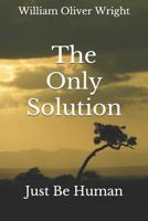 The Only Solution: Just Be Human 1072804042 Book Cover