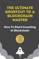 The Ultimate Shortcut To A Blockchain Master: How To Start Investing In Blockchain: How To Buy Crypto-Coins B09DF27HS4 Book Cover
