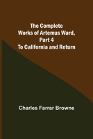 The Complete Works of Artemus Ward, Part IV: To California and Return 1507615132 Book Cover