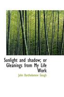 Sunlight and Shadow; or Gleanings From My Life Work 1018254722 Book Cover