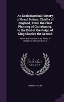 An Ecclesiastical History of Great Britain, Chiefly of England, from the First Planting of Christianity, to the End of the Reign of King Charles the Second: With a Brief Account of the Affairs of Reli 1358666954 Book Cover