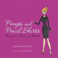 Pumps and Pencil Skirts: What to Wear to Work 1466975490 Book Cover