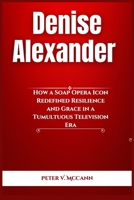 Denise Alexander: How a Soap Opera Icon Redefined Resilience and Grace in a Tumultuous Television Era B0F89FSGLW Book Cover