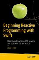 Beginning Reactive Programming with Swift: Using RxSwift, Amazon Web Services, and JSON with iOS and macOS 1484236203 Book Cover