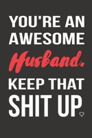 You're an Awesome Husband. Keep That Shit Up.: Funny Valentines Day Gifts For Him (Husband), From a funny Wife.: Funny valentines day gifts for men ... Small Lined Pages, Soft Cover, Matte Finish. 1660262410 Book Cover
