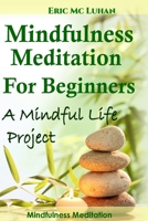 Mindful Meditation for Beginners - Mindfulness Meditation: A Mindful Life Proyect 150857829X Book Cover