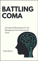 BATTLING COMA: Concepts & Alternatives For The Management And Treatment Of Coma B0CT7WB9FT Book Cover