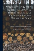 Addresses Delivered by the Hon. Sydney Fisher, Mr. E.G. Joly De Lotbinière, Mr. Herbert M. Price [microform] 1013876539 Book Cover