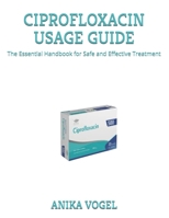 CIPROFLOXACIN USAGE GUIDE: The Essential Handbook for Safe and Effective Treatment B0FC322DBL Book Cover