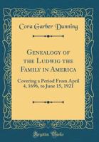 Genealogy of the Ludwig the Family in America: Covering a Period from April 4, 1696, to June 15, 1921 (Classic Reprint) 5519474311 Book Cover